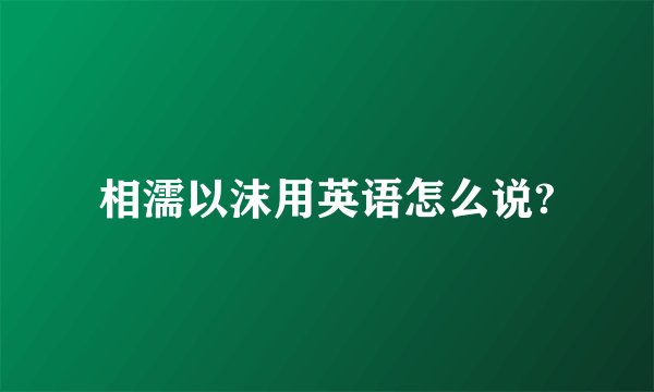 相濡以沫用英语怎么说?