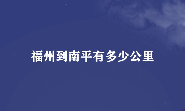 福州到南平有多少公里