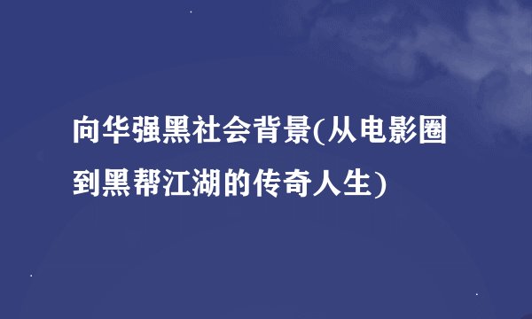 向华强黑社会背景(从电影圈到黑帮江湖的传奇人生)