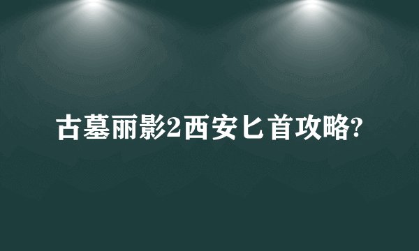 古墓丽影2西安匕首攻略?
