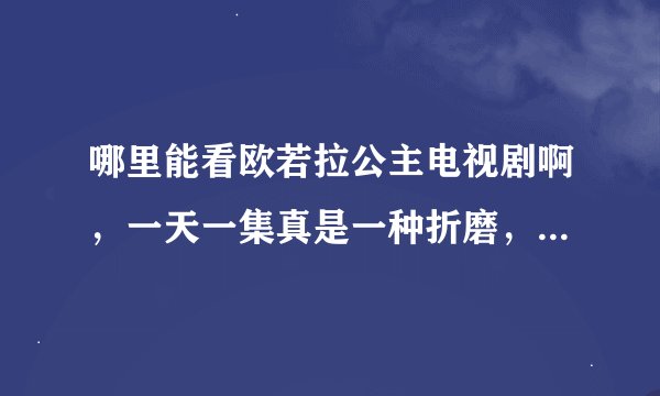 哪里能看欧若拉公主电视剧啊，一天一集真是一种折磨，星期六，日还没有，真是郁闷？