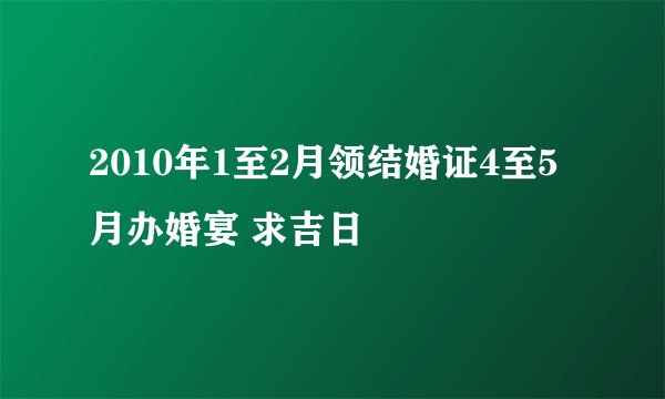 2010年1至2月领结婚证4至5月办婚宴 求吉日