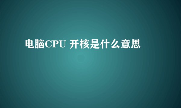 电脑CPU 开核是什么意思