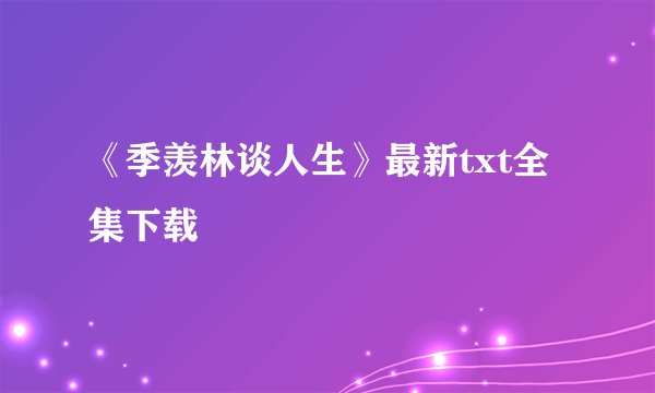 《季羡林谈人生》最新txt全集下载