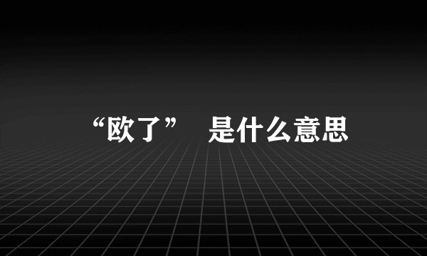 “欧了”  是什么意思