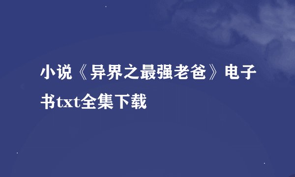 小说《异界之最强老爸》电子书txt全集下载