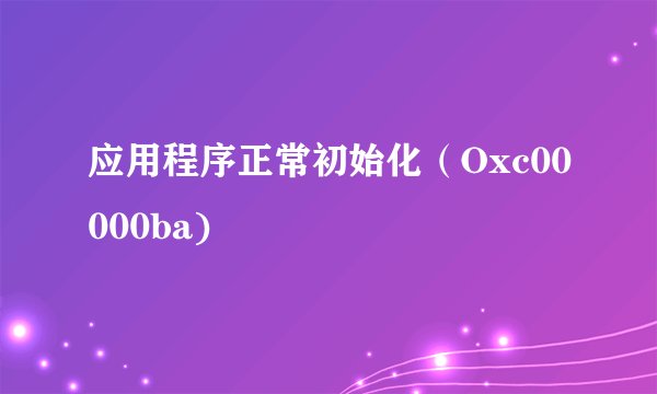 应用程序正常初始化（Oxc00000ba)