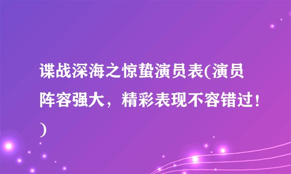 谍战深海之惊蛰演员表(演员阵容强大，精彩表现不容错过！)