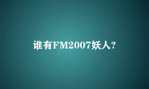 谁有FM2007妖人?