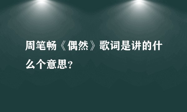 周笔畅《偶然》歌词是讲的什么个意思？