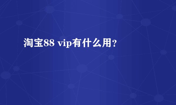 淘宝88 vip有什么用？