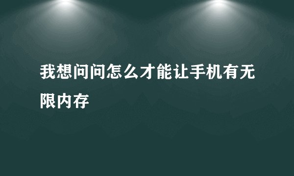 我想问问怎么才能让手机有无限内存