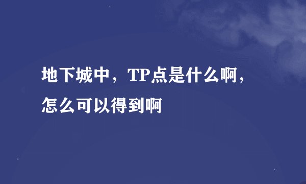 地下城中，TP点是什么啊，怎么可以得到啊