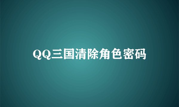 QQ三国清除角色密码