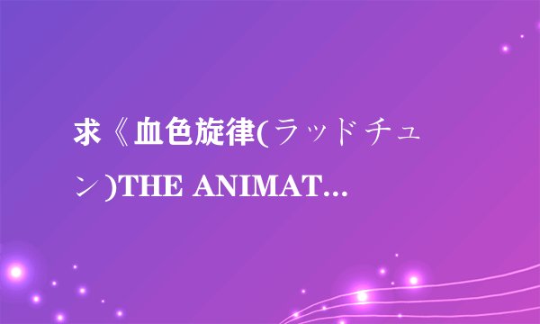 求《血色旋律(ラッドチューン)THE ANIMATION》动漫观看地址 下载 或相关信息
