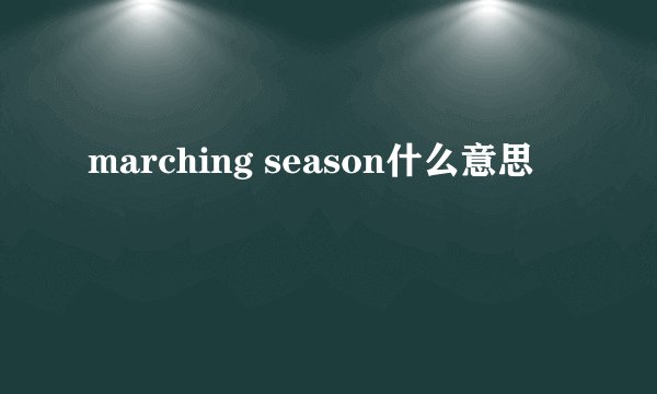 marching season什么意思