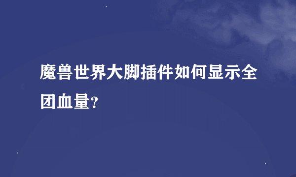 魔兽世界大脚插件如何显示全团血量？