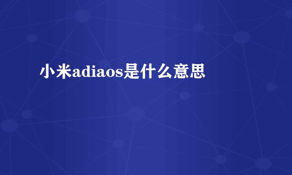 小米adiaos是什么意思