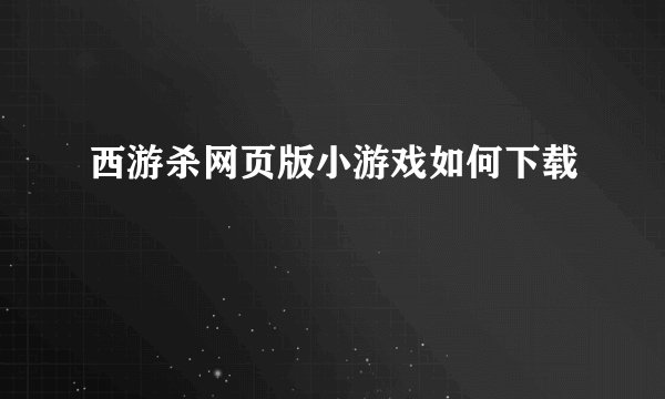 西游杀网页版小游戏如何下载