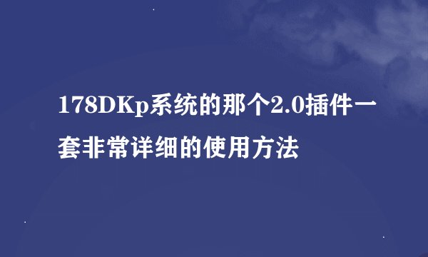178DKp系统的那个2.0插件一套非常详细的使用方法