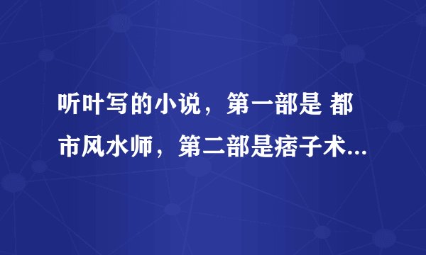 听叶写的小说，第一部是 都市风水师，第二部是痞子术士。。跪求第三部啊！跪求下载链接