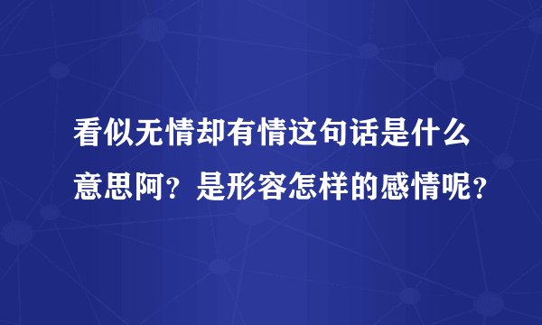 看似无情却有情这句话是什么意思阿？是形容怎样的感情呢？