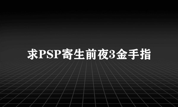 求PSP寄生前夜3金手指