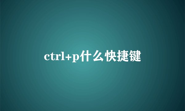 ctrl+p什么快捷键