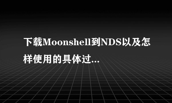 下载Moonshell到NDS以及怎样使用的具体过程，谢谢