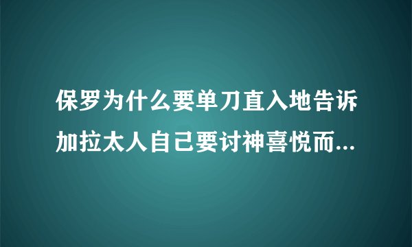 保罗为什么要单刀直入地告诉加拉太人自己要讨神喜悦而不是讨人喜悦呢？