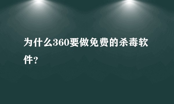 为什么360要做免费的杀毒软件？