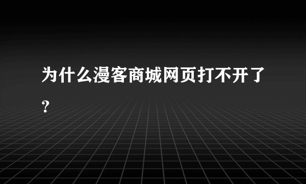 为什么漫客商城网页打不开了？