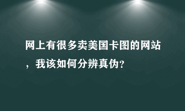 网上有很多卖美国卡图的网站，我该如何分辨真伪？