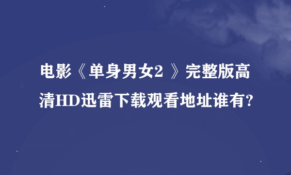 电影《单身男女2 》完整版高清HD迅雷下载观看地址谁有?