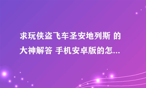 求玩侠盗飞车圣安地列斯 的大神解答 手机安卓版的怎么召小弟 拜托了