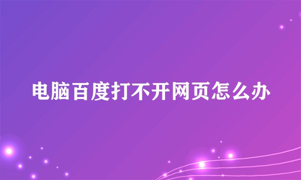 电脑百度打不开网页怎么办