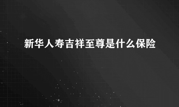 新华人寿吉祥至尊是什么保险