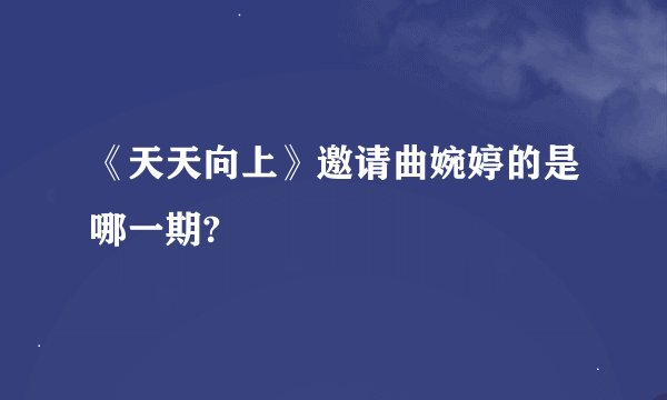 《天天向上》邀请曲婉婷的是哪一期?