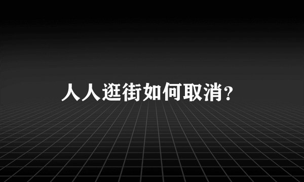 人人逛街如何取消？
