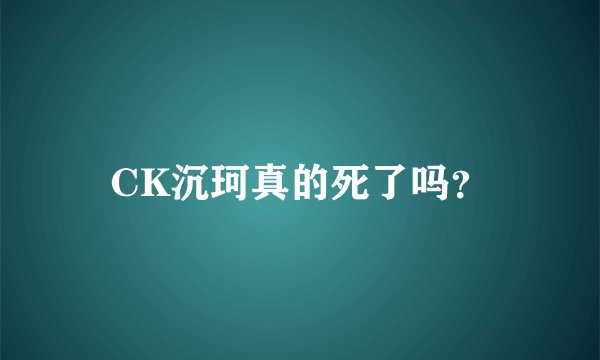 CK沉珂真的死了吗？
