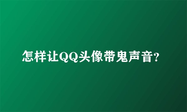 怎样让QQ头像带鬼声音？
