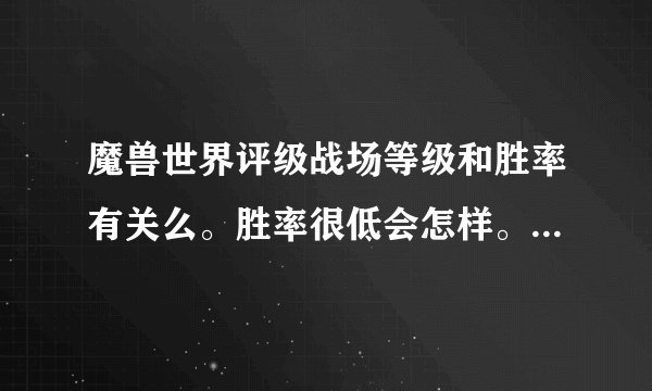 魔兽世界评级战场等级和胜率有关么。胜率很低会怎样。评级胜率从哪看