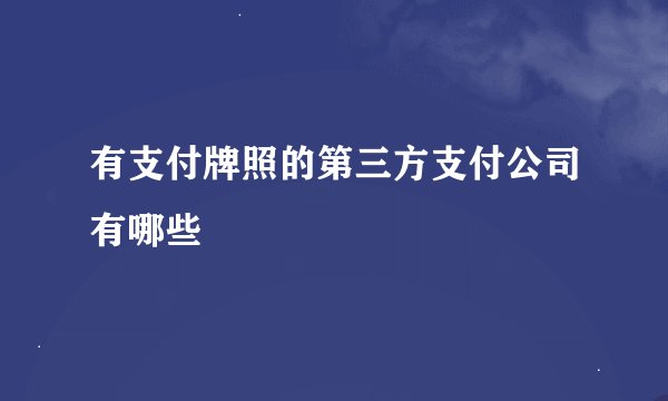 有支付牌照的第三方支付公司有哪些