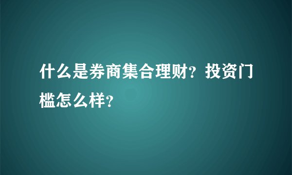 什么是券商集合理财？投资门槛怎么样？