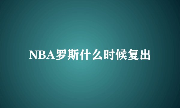 NBA罗斯什么时候复出