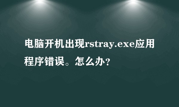 电脑开机出现rstray.exe应用程序错误。怎么办？