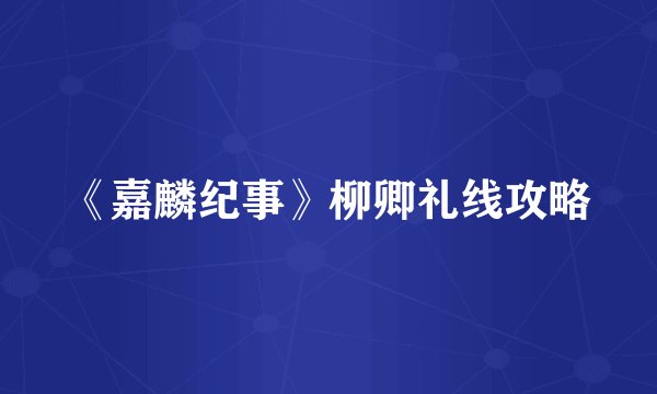 《嘉麟纪事》柳卿礼线攻略