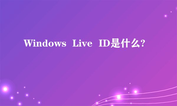 Windows  Live  ID是什么?