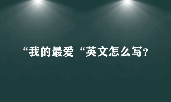 “我的最爱“英文怎么写？