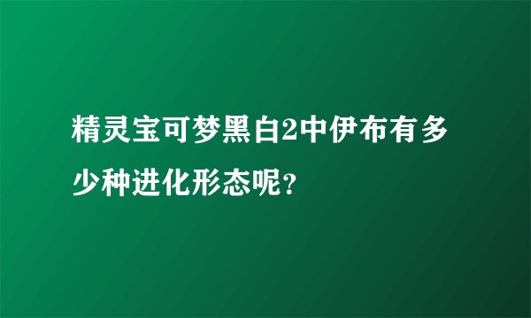 精灵宝可梦黑白2中伊布有多少种进化形态呢？